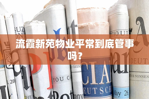 流霞新苑物业平常到底管事吗？