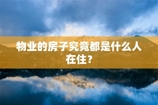 物业的房子究竟都是什么人在住？