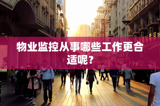 物业监控从事哪些工作更合适呢？