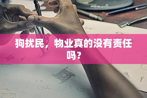 狗扰民，物业真的没有责任吗？
