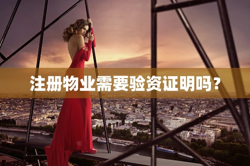 注册物业需要验资证明吗？