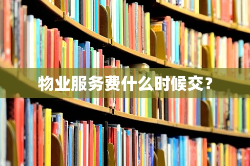物业服务费什么时候交？