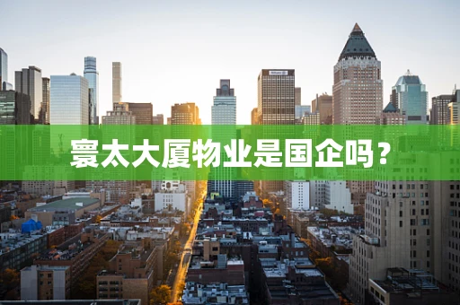 寰太大厦物业是国企吗？