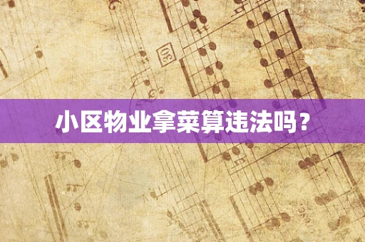 小区物业拿菜算违法吗？