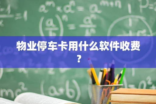 物业停车卡用什么软件收费？