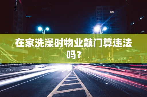 在家洗澡时物业敲门算违法吗？