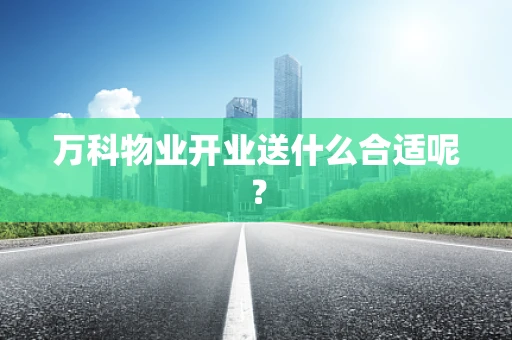 万科物业开业送什么合适呢？