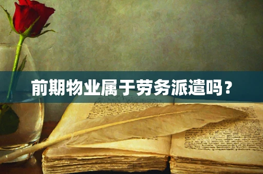 前期物业属于劳务派遣吗？