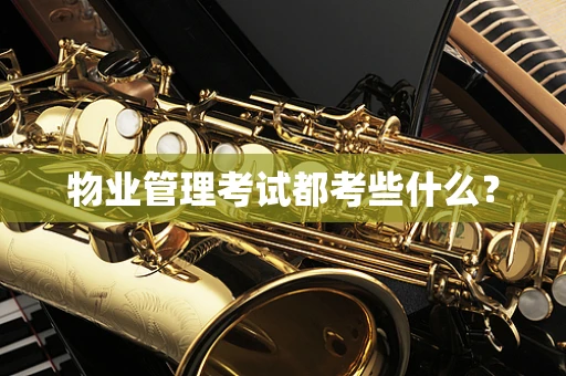 物业管理考试都考些什么？