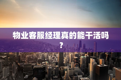 物业客服经理真的能干活吗？