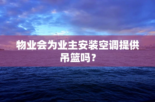 物业会为业主安装空调提供吊篮吗？