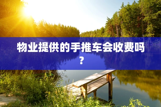 物业提供的手推车会收费吗？
