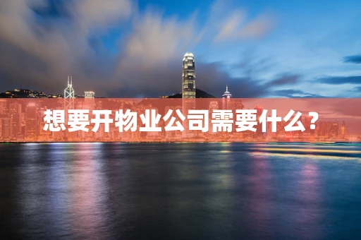 想要开物业公司需要什么？