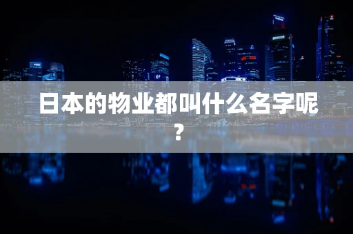 日本的物业都叫什么名字呢？