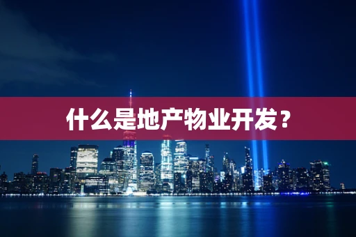 什么是地产物业开发？