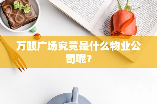 万颐广场究竟是什么物业公司呢？