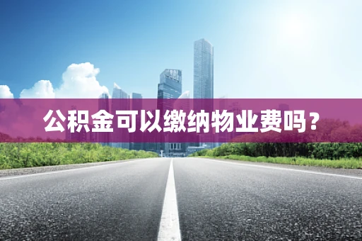 公积金可以缴纳物业费吗？