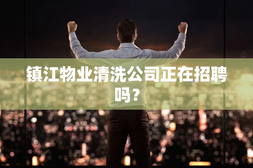 镇江物业清洗公司正在招聘吗？