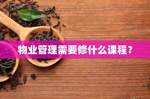 物业管理需要修什么课程？