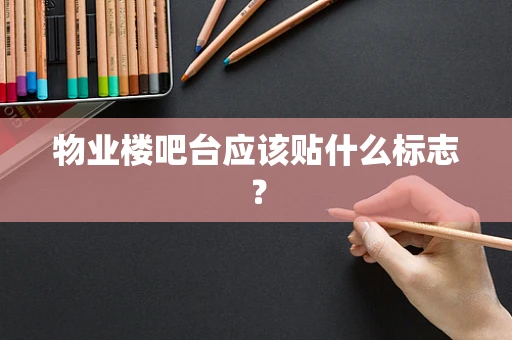 物业楼吧台应该贴什么标志？