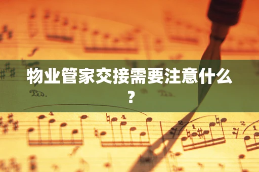 物业管家交接需要注意什么？