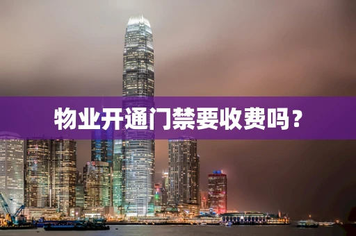 物业开通门禁要收费吗？