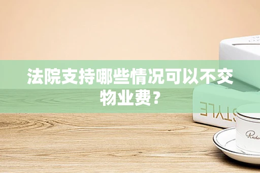 法院支持哪些情况可以不交物业费？