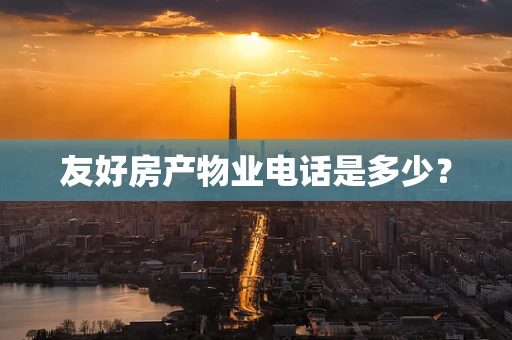 友好房产物业电话是多少？