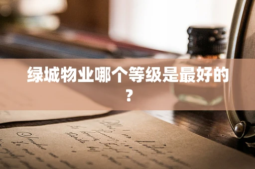 绿城物业哪个等级是最好的？