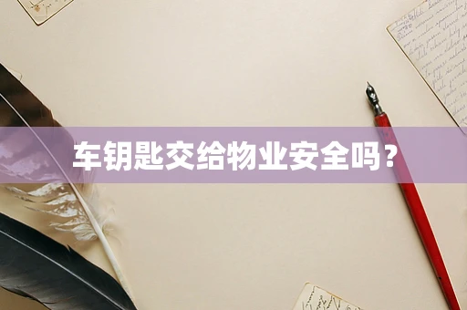 车钥匙交给物业安全吗？