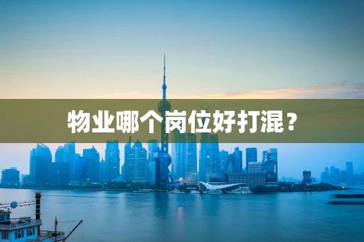 物业哪个岗位好打混？