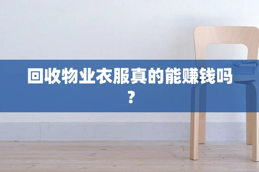 回收物业衣服真的能赚钱吗？