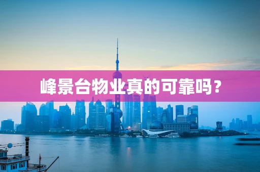 峰景台物业真的可靠吗？
