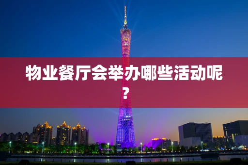 物业餐厅会举办哪些活动呢？