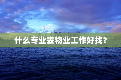 什么专业去物业工作好找？