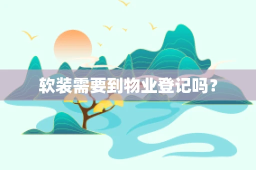 软装需要到物业登记吗？