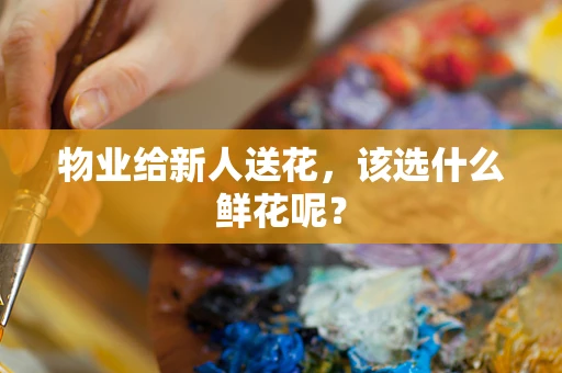 物业给新人送花，该选什么鲜花呢？