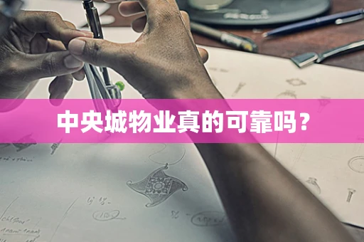 中央城物业真的可靠吗？