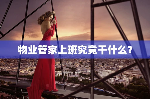 物业管家上班究竟干什么？