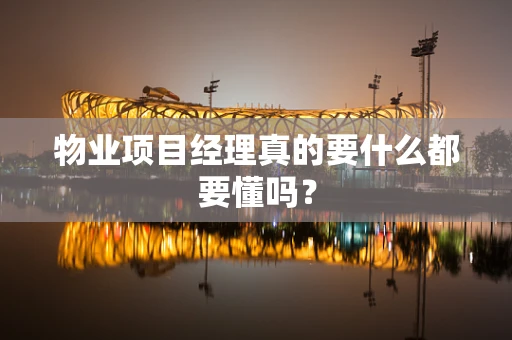 物业项目经理真的要什么都要懂吗？