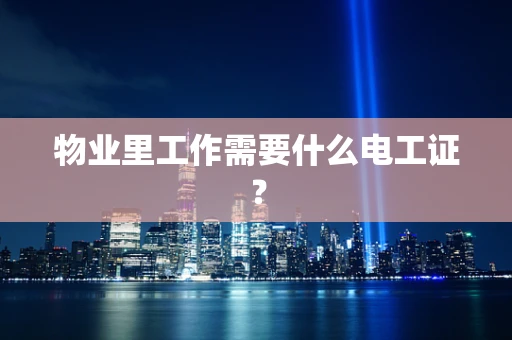 物业里工作需要什么电工证？