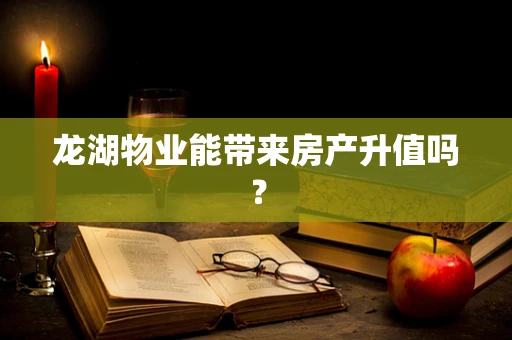 龙湖物业能带来房产升值吗？