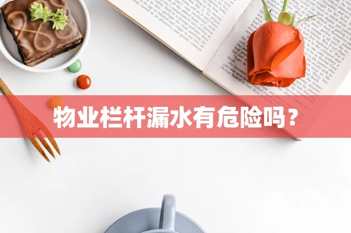 物业栏杆漏水有危险吗？
