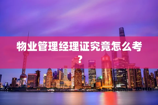 物业管理经理证究竟怎么考？