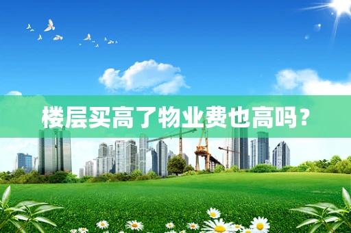 楼层买高了物业费也高吗？