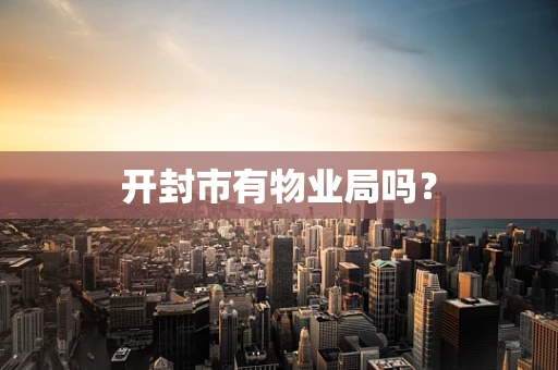 开封市有物业局吗？