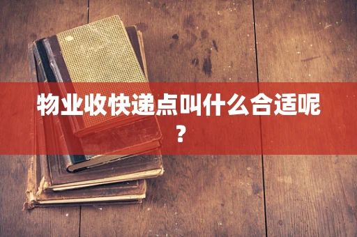 物业收快递点叫什么合适呢？