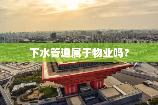 下水管道属于物业吗？