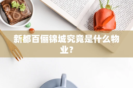 新都百俪锦城究竟是什么物业？