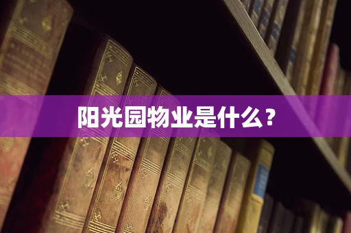阳光园物业是什么？